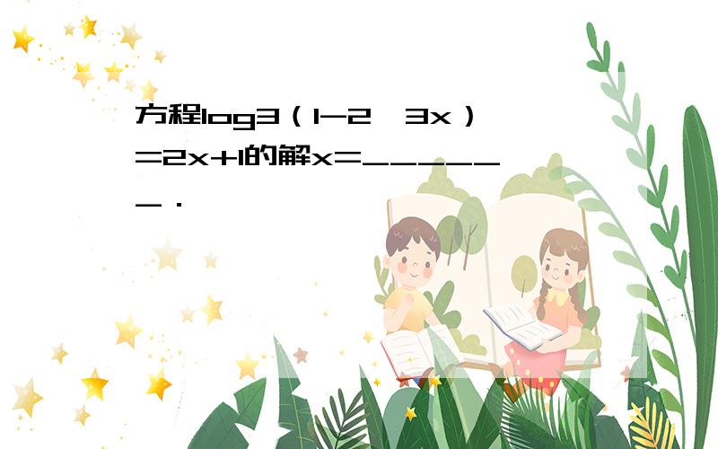 方程log3（1-2•3x）=2x+1的解x=______．