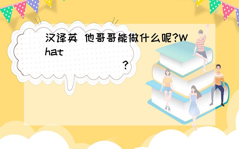 汉译英 他哥哥能做什么呢?What _________________?