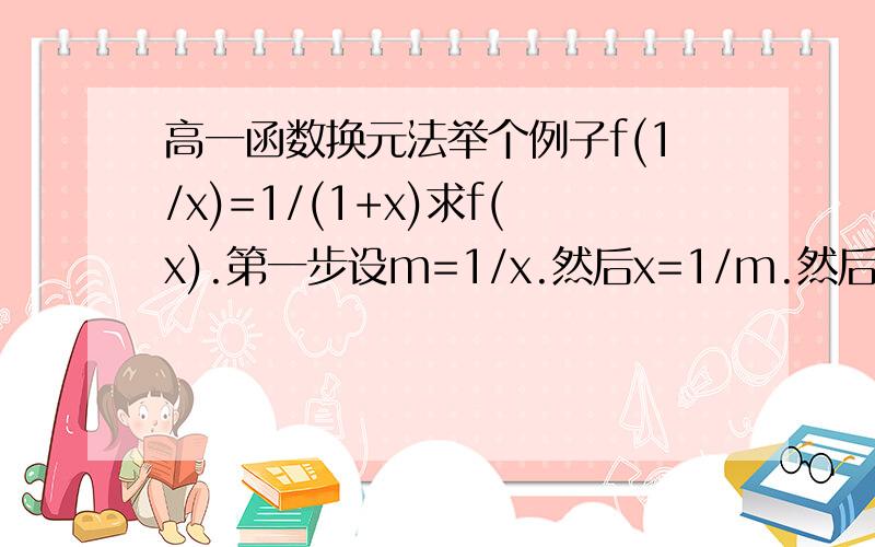 高一函数换元法举个例子f(1/x)=1/(1+x)求f(x).第一步设m=1/x.然后x=1/m.然后f(m)=1/(1