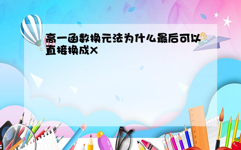 高一函数换元法为什么最后可以直接换成X