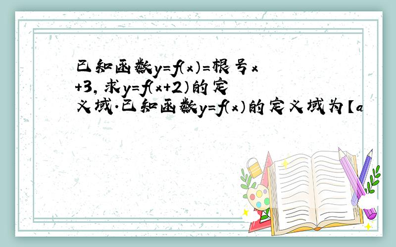 已知函数y=f（x）=根号x+3,求y=f（x+2）的定义域.已知函数y=f（x）的定义域为【a