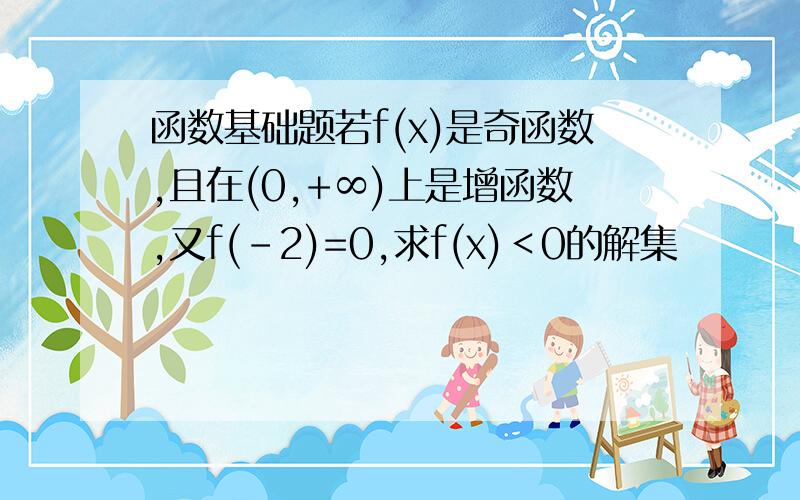 函数基础题若f(x)是奇函数,且在(0,+∞)上是增函数,又f(-2)=0,求f(x)＜0的解集