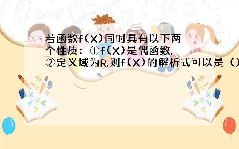 若函数f(X)同时具有以下两个性质：①f(X)是偶函数,②定义域为R,则f(X)的解析式可以是（）