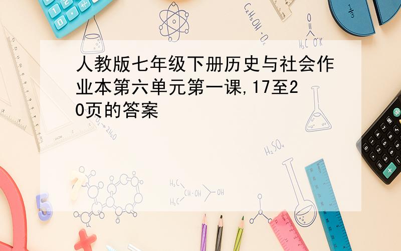 人教版七年级下册历史与社会作业本第六单元第一课,17至20页的答案