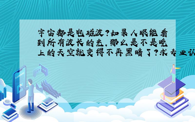 宇宙都是电磁波?如果人眼能看到所有波长的光,那么是不是晚上的天空就变得不再黑暗了?求专业认真的解答,