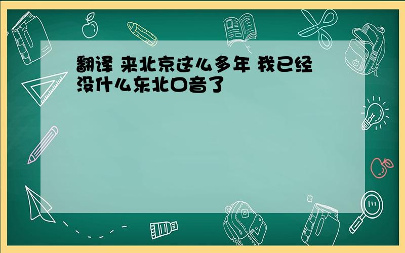 翻译 来北京这么多年 我已经没什么东北口音了