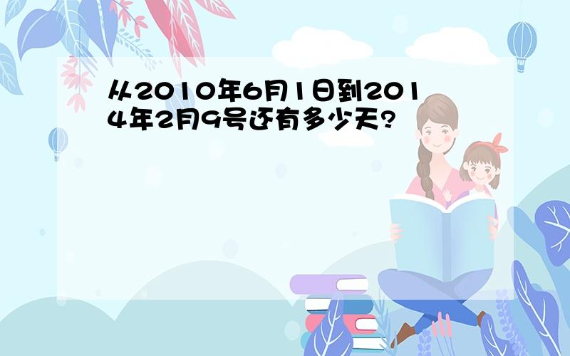 从2010年6月1日到2014年2月9号还有多少天?