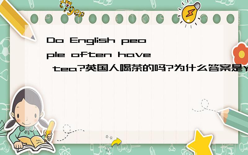 Do English people often have tea?英国人喝茶的吗?为什么答案是Yes,they do.