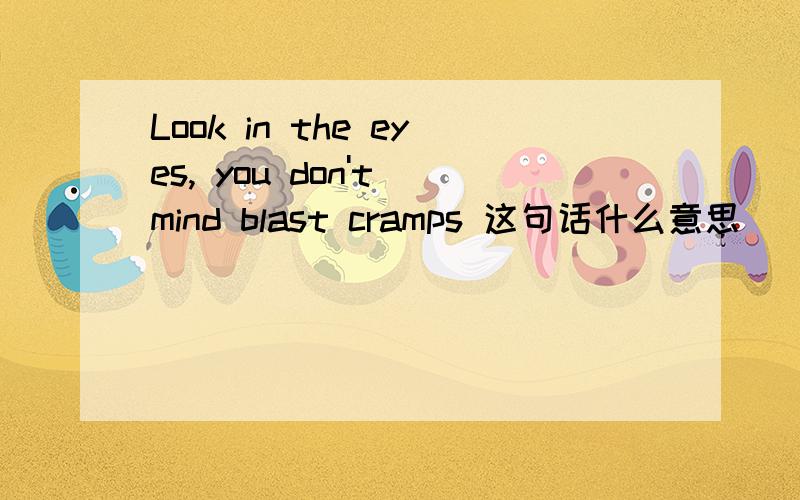 Look in the eyes, you don't mind blast cramps 这句话什么意思