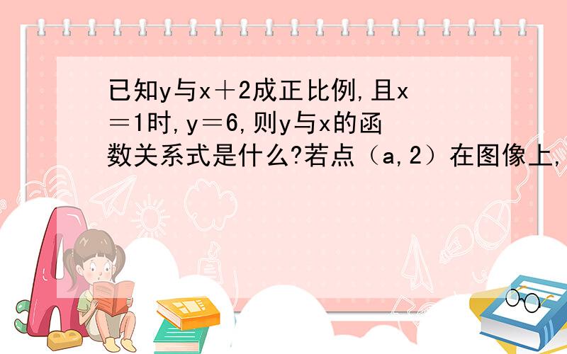 已知y与x＋2成正比例,且x＝1时,y＝6,则y与x的函数关系式是什么?若点（a,2）在图像上,则a等于什么?