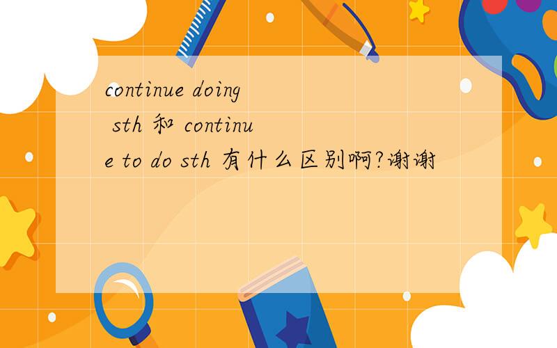 continue doing sth 和 continue to do sth 有什么区别啊?谢谢