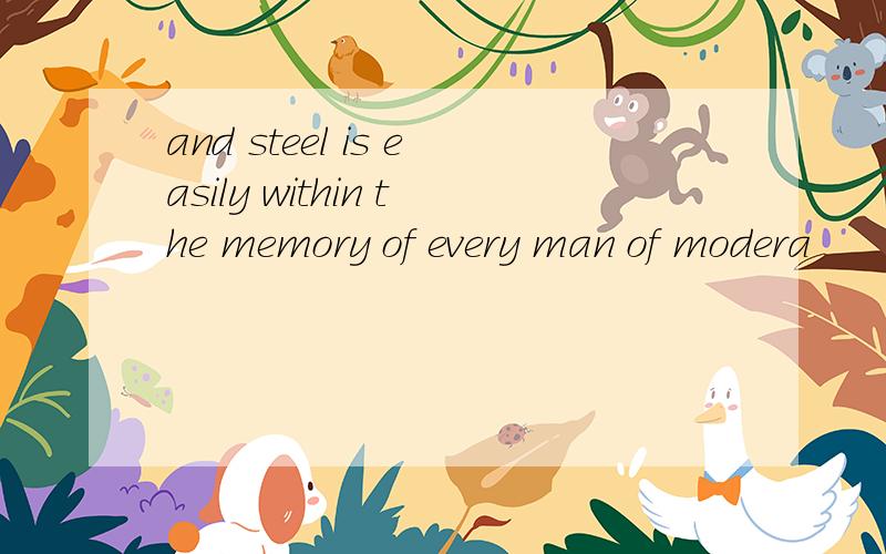 and steel is easily within the memory of every man of modera