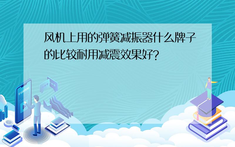 风机上用的弹簧减振器什么牌子的比较耐用减震效果好?