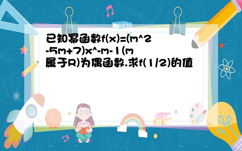 已知幂函数f(x)=(m^2-5m+7)x^-m-1(m属于R)为偶函数.求f(1/2)的值