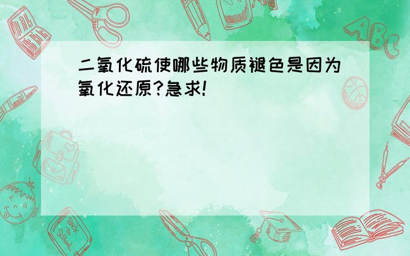 二氧化硫使哪些物质褪色是因为氧化还原?急求!