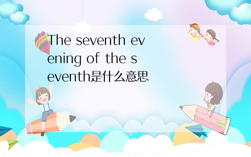 The seventh evening of the seventh是什么意思