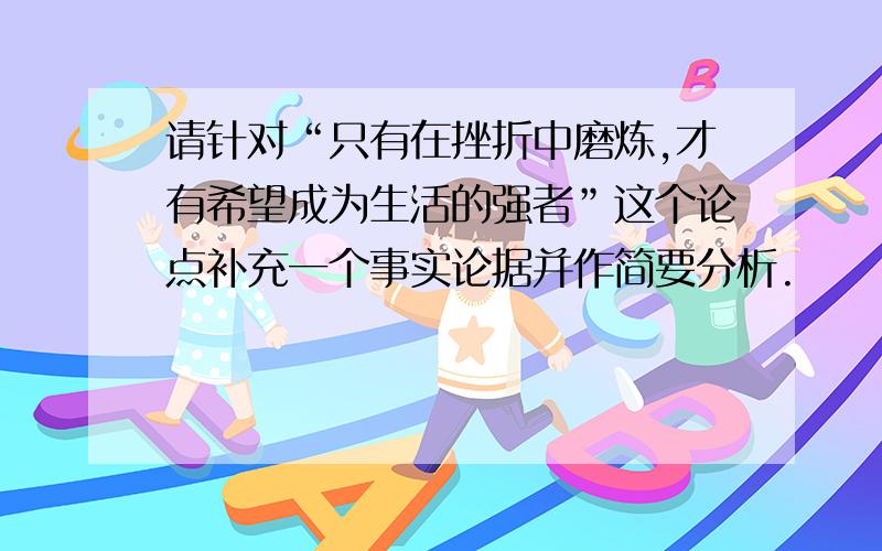 请针对“只有在挫折中磨炼,才有希望成为生活的强者”这个论点补充一个事实论据并作简要分析.