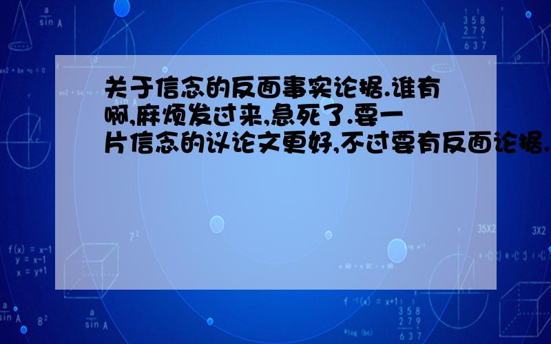 关于信念的反面事实论据.谁有啊,麻烦发过来,急死了.要一片信念的议论文更好,不过要有反面论据.