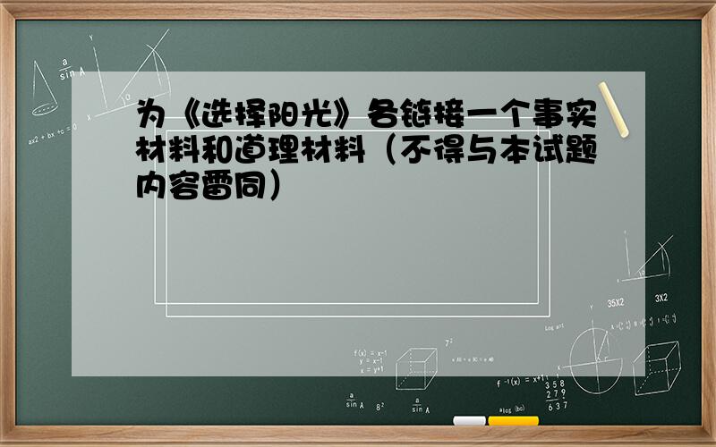 为《选择阳光》各链接一个事实材料和道理材料（不得与本试题内容雷同）