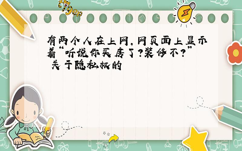 有两个人在上网,网页面上显示着“听说你买房了?装修不?” 关于隐私权的