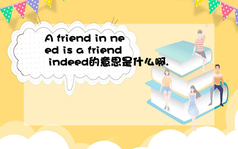 A friend in need is a friend indeed的意思是什么啊.