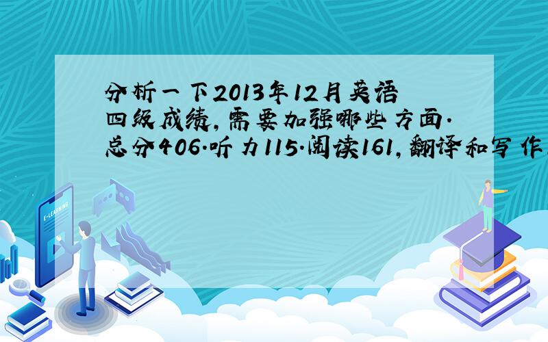 分析一下2013年12月英语四级成绩,需要加强哪些方面.总分406.听力115.阅读161,翻译和写作130,