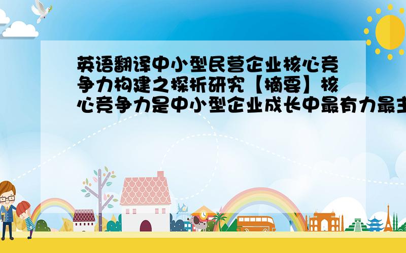 英语翻译中小型民营企业核心竞争力构建之探析研究【摘要】核心竞争力是中小型企业成长中最有力最主要的驱动力,是提升中小型企业