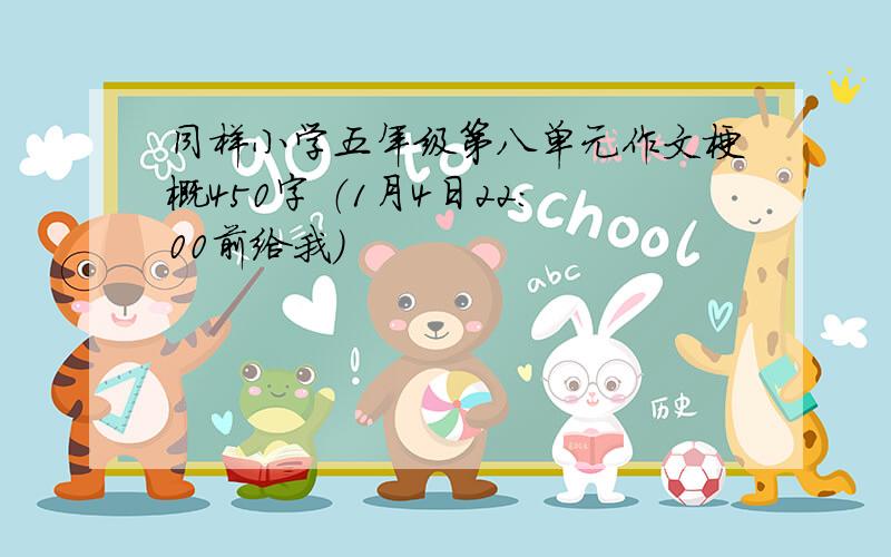 同样小学五年级第八单元作文梗概450字 （1月4日22：00前给我）