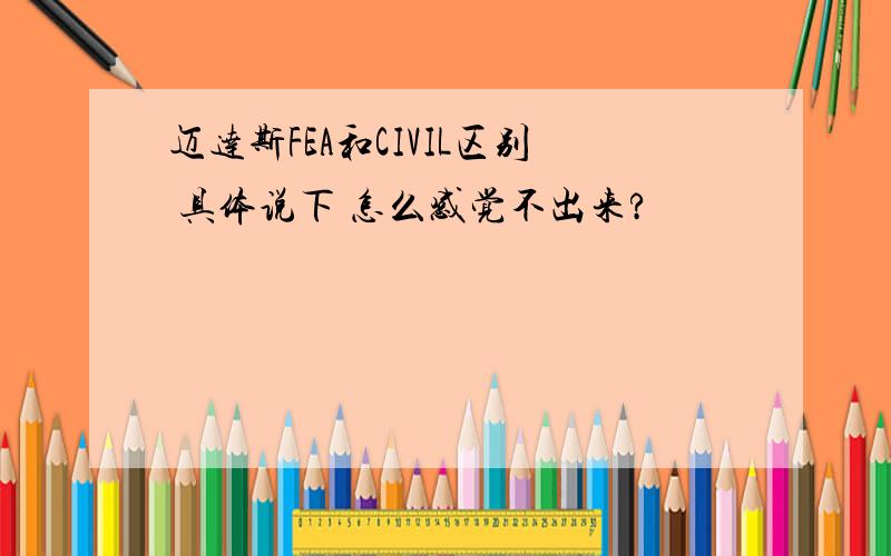 迈达斯FEA和CIVIL区别 具体说下 怎么感觉不出来?