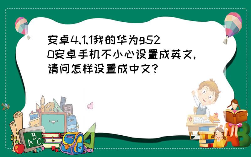 安卓4.1.1我的华为g520安卓手机不小心设置成英文,请问怎样设置成中文?