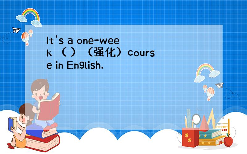 It's a one-week （ ）（强化）course in English.