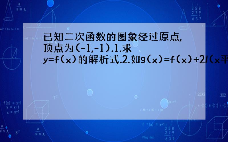 已知二次函数的图象经过原点,顶点为(-1,-1).1.求y=f(x)的解析式.2.如g(x)=f(x)+2/(x平方+x