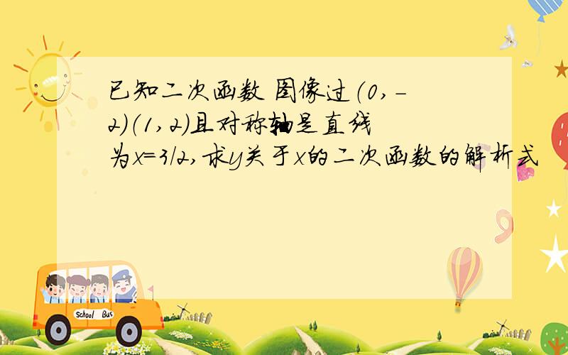 已知二次函数 图像过（0,-2）（1,2）且对称轴是直线为x=3/2,求y关于x的二次函数的解析式