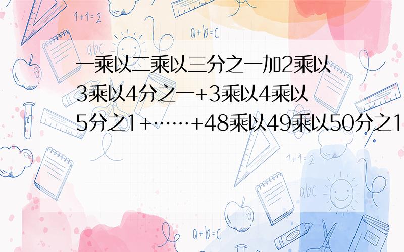 一乘以二乘以三分之一加2乘以3乘以4分之一+3乘以4乘以5分之1+……+48乘以49乘以50分之1.