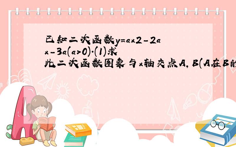 已知二次函数y=ax2-2ax-3a(a>0).(1)求此二次函数图象与x轴交点A,B(A在B的左边)的