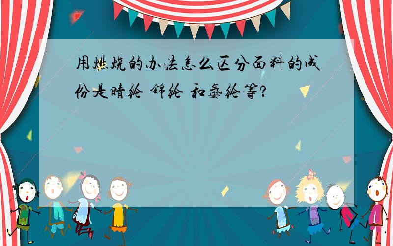 用燃烧的办法怎么区分面料的成份是晴纶 锦纶 和氨纶等?