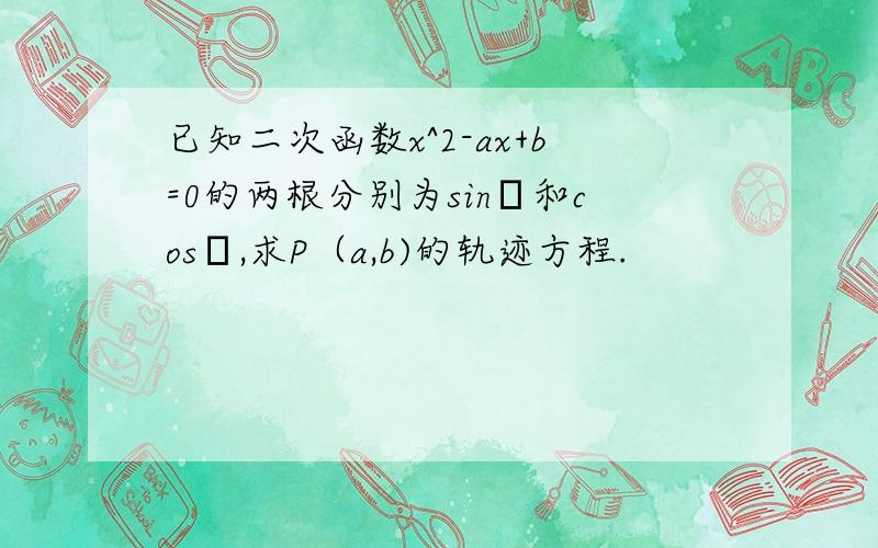 已知二次函数x^2-ax+b=0的两根分别为sinβ和cosβ,求P（a,b)的轨迹方程.