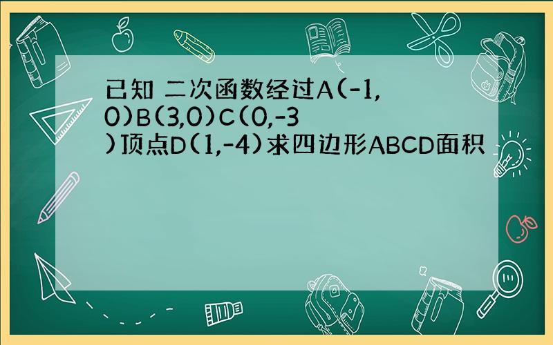 已知 二次函数经过A(-1,0)B(3,0)C(0,-3)顶点D(1,-4)求四边形ABCD面积