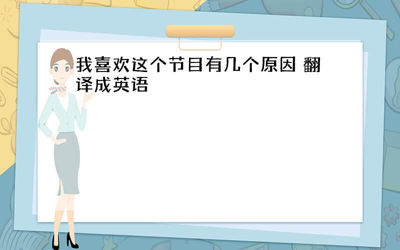 我喜欢这个节目有几个原因 翻译成英语