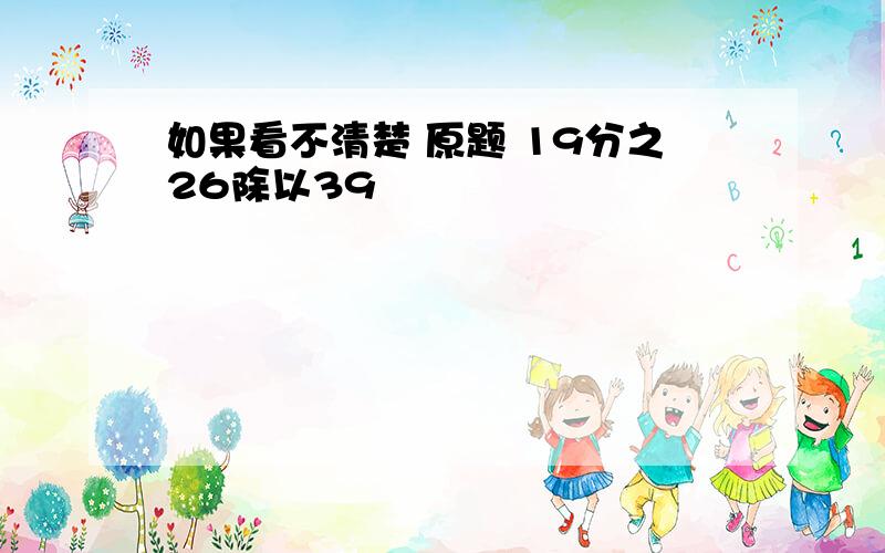 如果看不清楚 原题 19分之26除以39