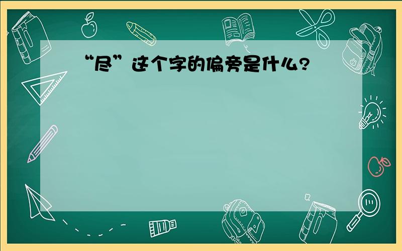 “尽”这个字的偏旁是什么?