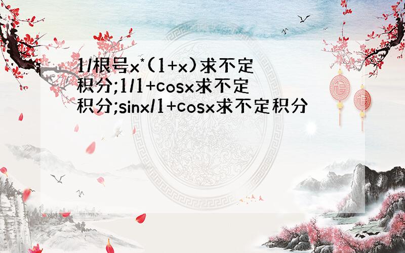 1/根号x*(1+x)求不定积分;1/1+cosx求不定积分;sinx/1+cosx求不定积分