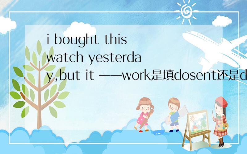 i bought this watch yesterday,but it ——work是填dosent还是didnt