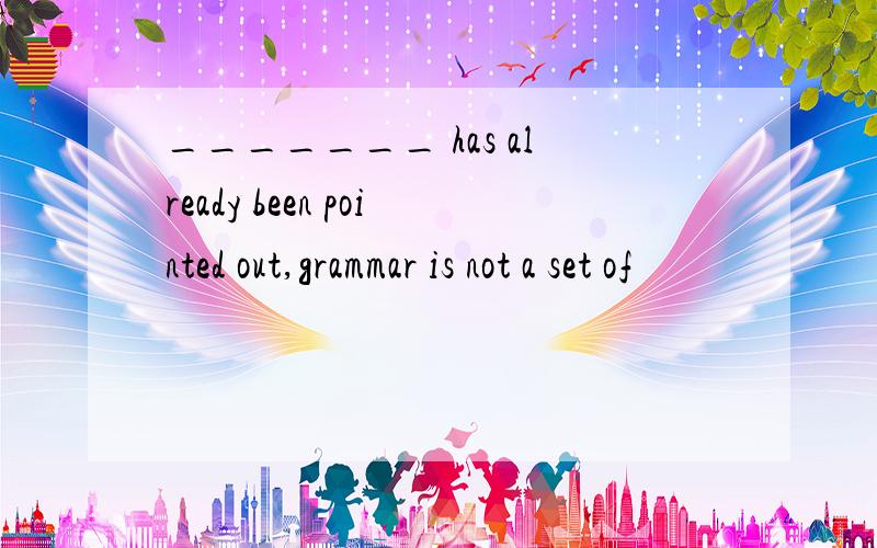 _______ has already been pointed out,grammar is not a set of