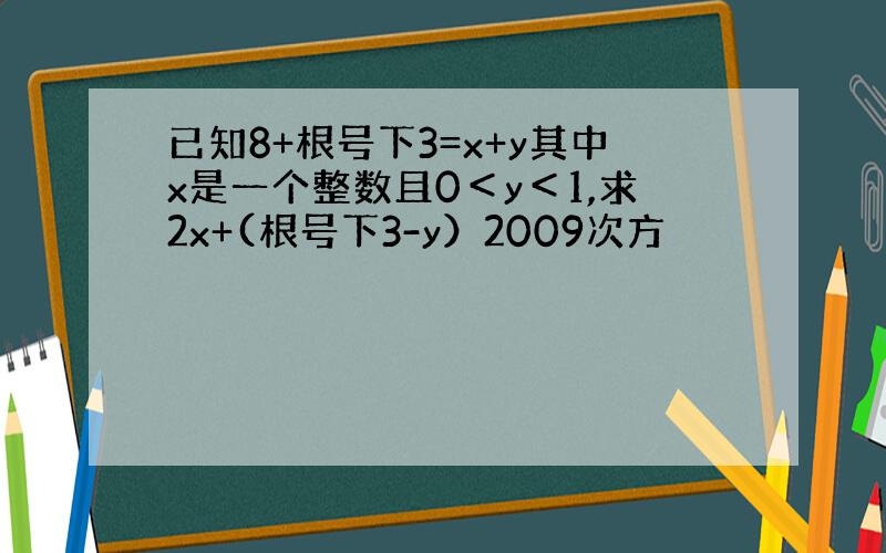 已知8+根号下3=x+y其中x是一个整数且0＜y＜1,求2x+(根号下3-y）2009次方