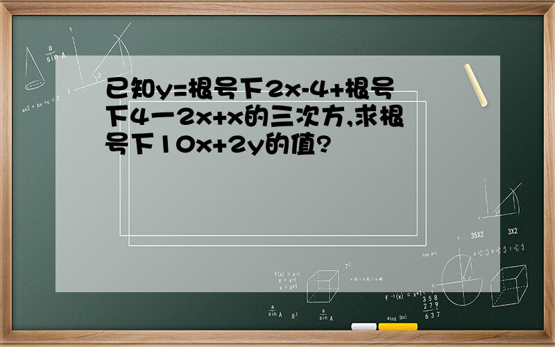 已知y=根号下2x-4+根号下4一2x+x的三次方,求根号下10x+2y的值?