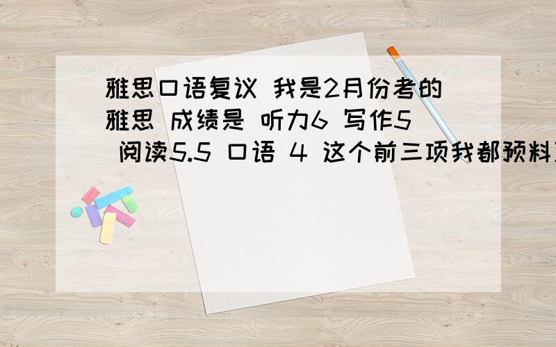 雅思口语复议 我是2月份考的雅思 成绩是 听力6 写作5 阅读5.5 口语 4 这个前三项我都预料到了 就是这个口语4