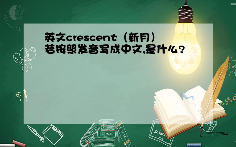 英文crescent（新月）若按照发音写成中文,是什么?