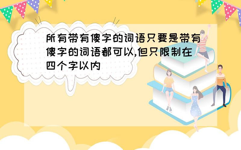 所有带有傻字的词语只要是带有傻字的词语都可以,但只限制在四个字以内