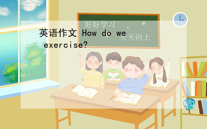 英语作文 How do we exercise?